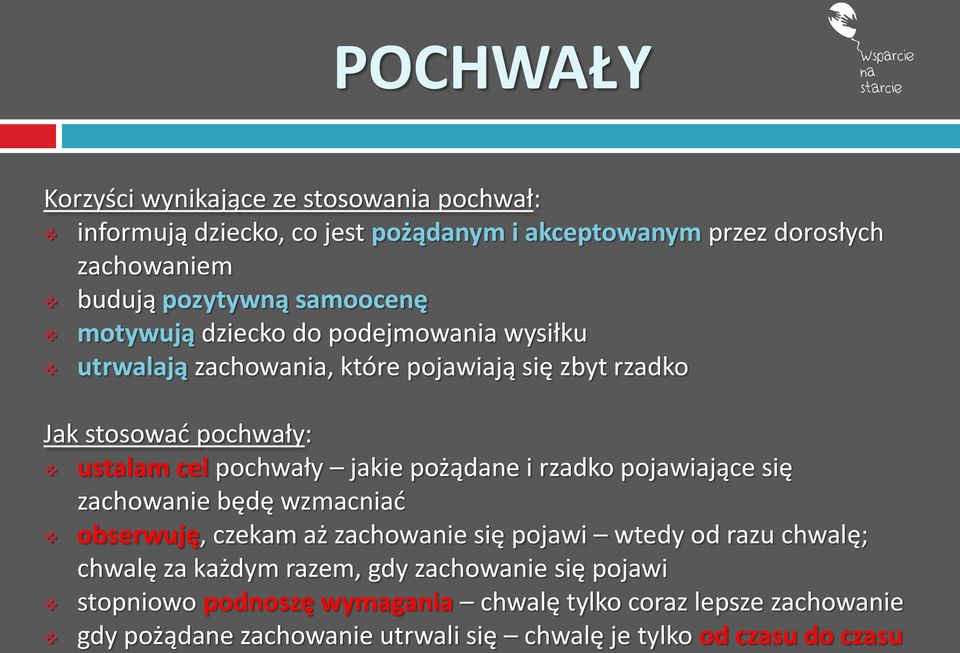 jakie pożądane i rzadko pojawiające się zachowanie będę wzmacniać obserwuję, czekam aż zachowanie się pojawi wtedy od razu chwalę; chwalę za każdym