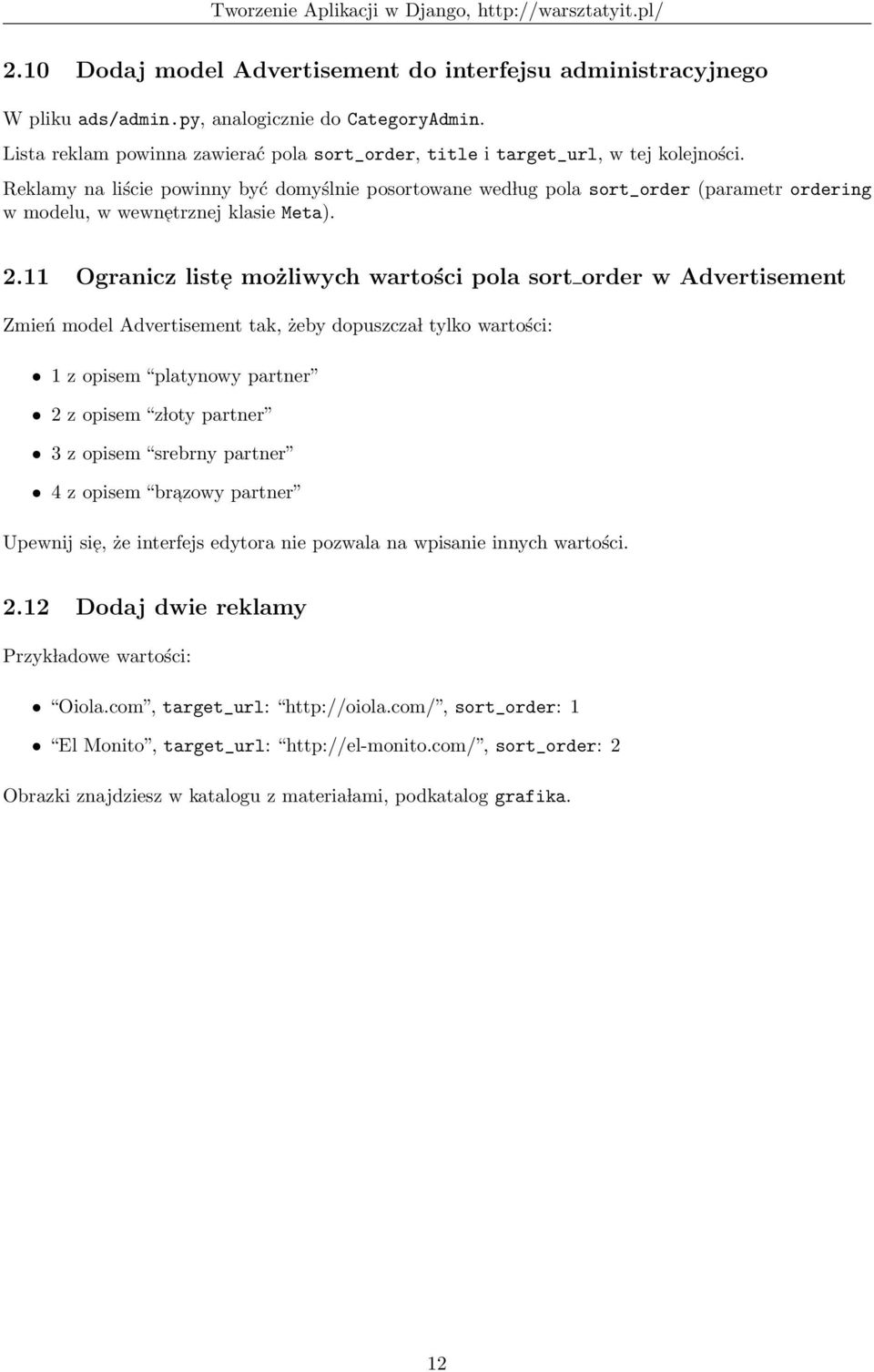 11 Ogranicz list e możliwych wartości pola sort order w Advertisement Zmień model Advertisement tak, żeby dopuszcza l tylko wartości: 1 z opisem platynowy partner 2 z opisem z loty partner 3 z opisem
