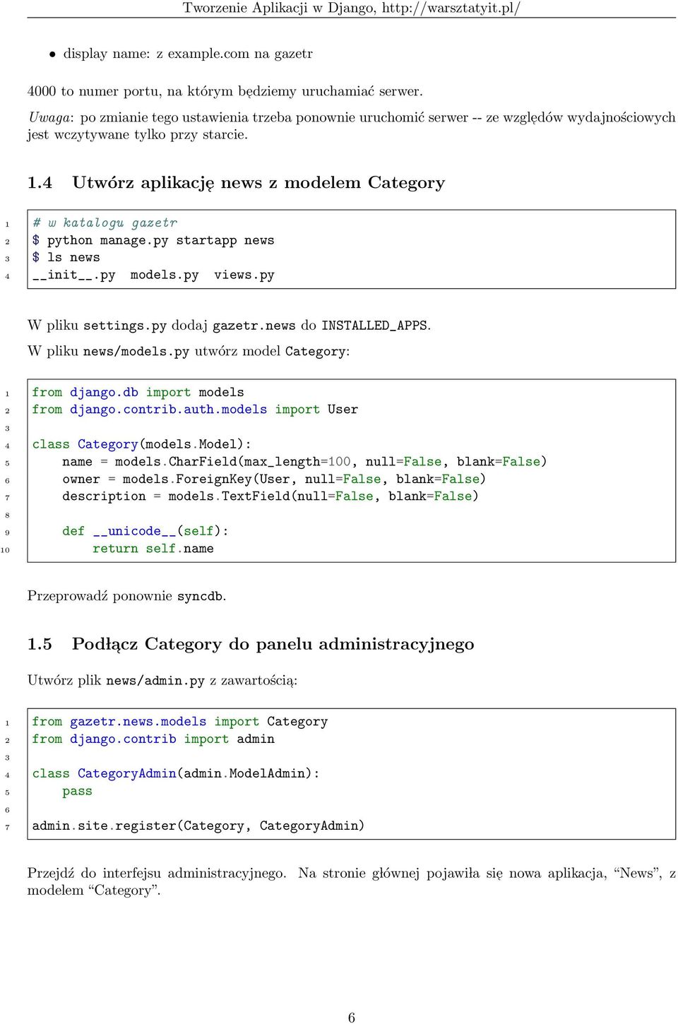 4 Utwórz aplikacj e news z modelem Category 1 # w katalogu gazetr 2 $ python manage.py startapp news 3 $ ls news 4 init.py models.py views.py W pliku settings.py dodaj gazetr.news do INSTALLED_APPS.