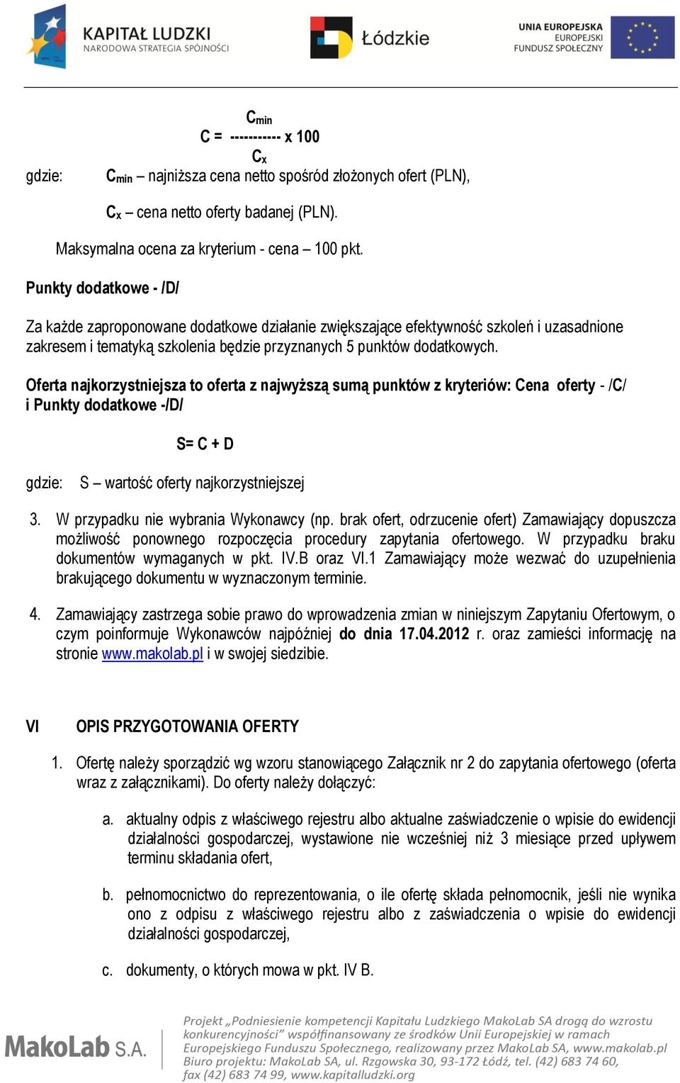 Oferta najkorzystniejsza to oferta z najwyższą sumą punktów z kryteriów: Cena oferty - /C/ i Punkty dodatkowe -/D/ S= C + D gdzie: S wartość oferty najkorzystniejszej 3.