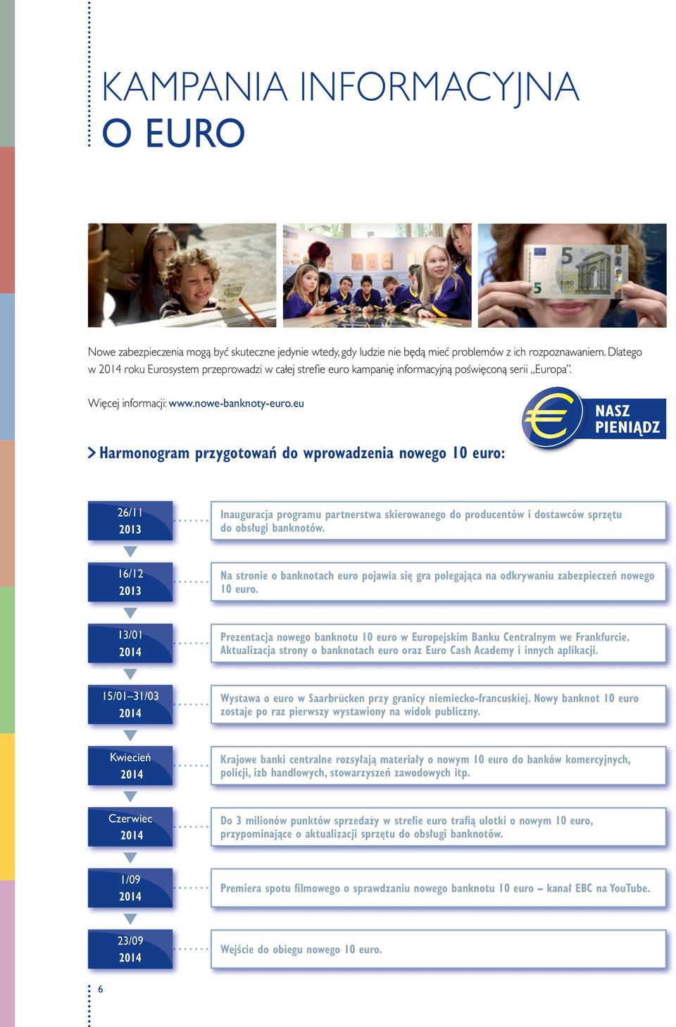 eu Harmonogram przygotowań do wprowadzenia nowego euro: 26/11 2013 Inauguracja programu partnerstwa skierowanego do producentów i dostawców sprzętu do obsługi banknotów.