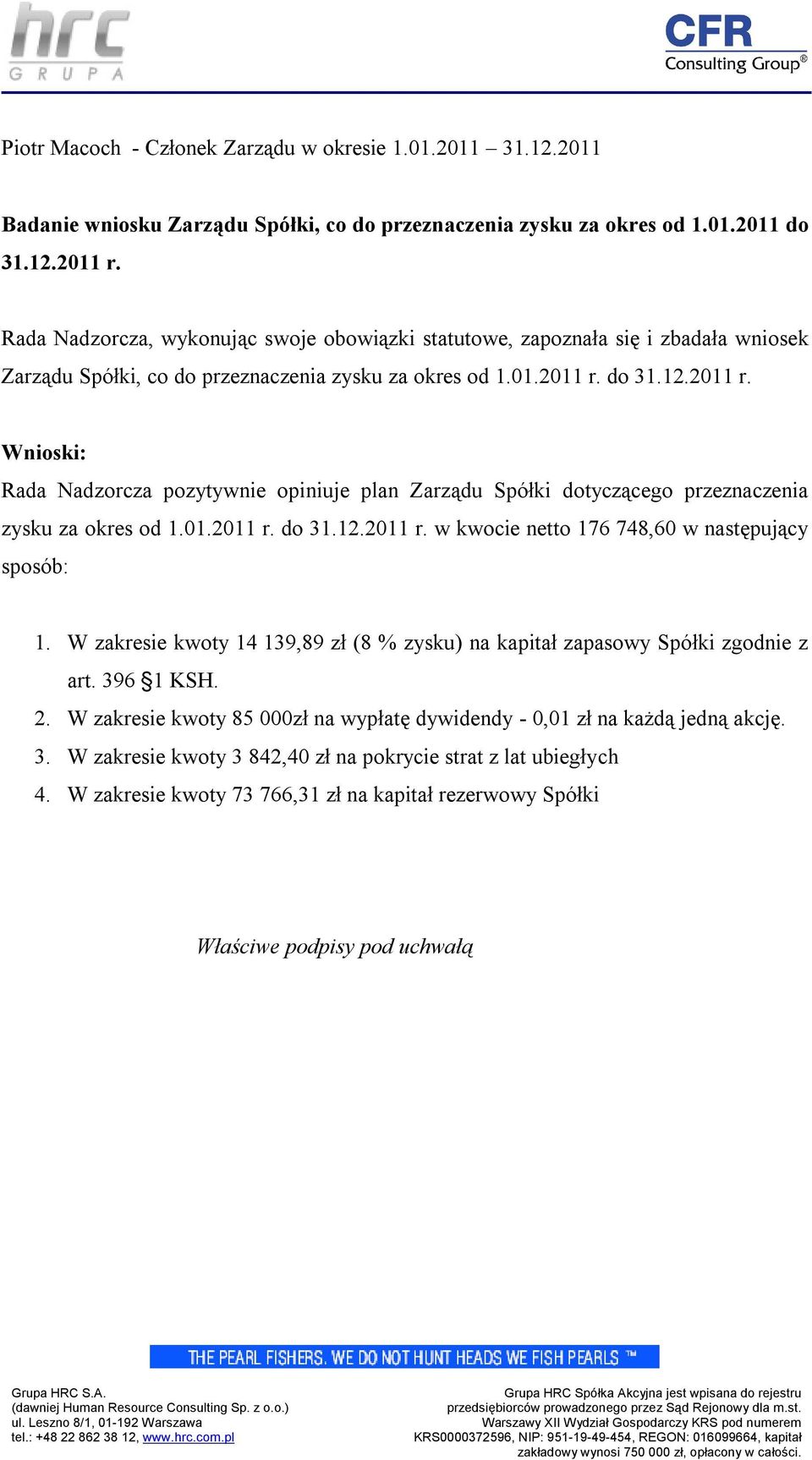 do 31.12.2011 r. Rada Nadzorcza pozytywnie opiniuje plan Zarządu Spółki dotyczącego przeznaczenia zysku za okres od 1.01.2011 r. do 31.12.2011 r. w kwocie netto 176 748,60 w następujący sposób: 1.