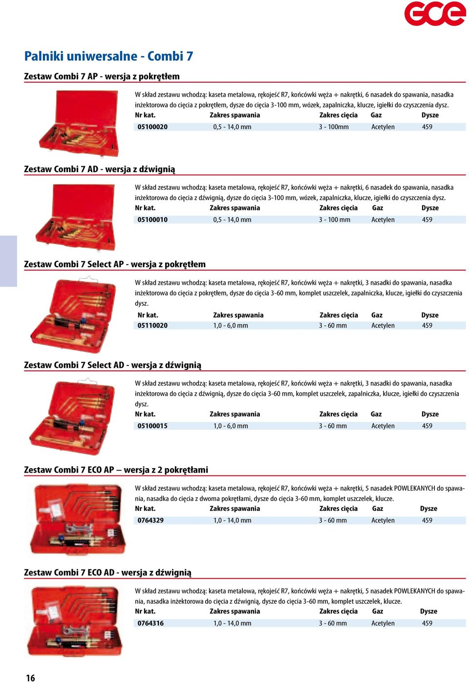 Zakres spawania Zakres cięcia Gaz Dysze 05100020 0,5-14,0 mm 3-100mm Acetylen 459 Zestaw Combi 7 AD - wersja z dźwignią W skład zestawu wchodzą: kaseta metalowa, rękojeść R7, końcówki węża +