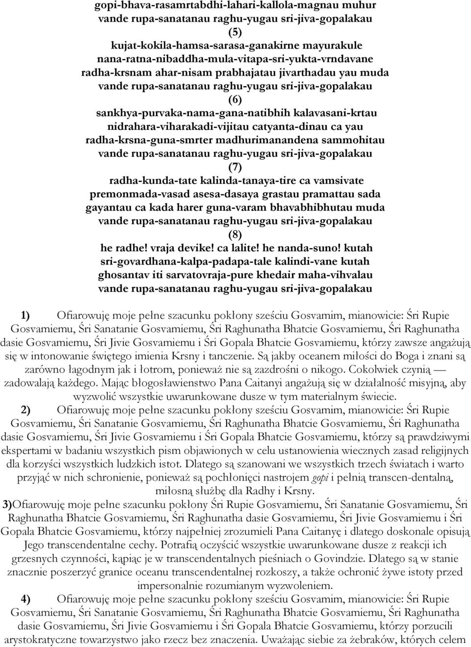 kalavasani-krtau nidrahara-viharakadi-vijitau catyanta-dinau ca yau radha-krsna-guna-smrter madhurimanandena sammohitau vande rupa-sanatanau raghu-yugau sri-jiva-gopalakau (7) radha-kunda-tate