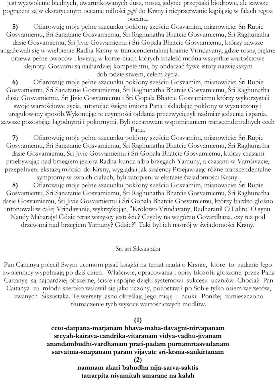 Gosvamiemu i Śri Gopala Bhatcie Gosvamiemu, którzy zawsze angażowali się w wielbienie Radha-Krsny w transcendentalnej krainie Vrindavany, gdzie rosną piękne drzewa pełne owoców i kwiaty, w