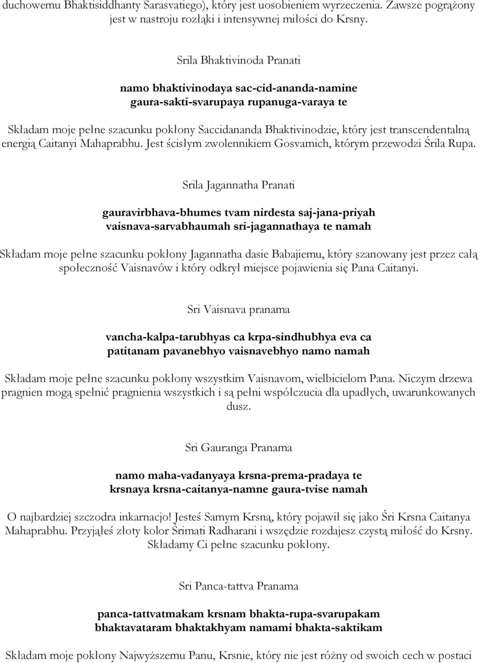transcendentalną energią Caitanyi Mahaprabhu. Jest ścisłym zwolennikiem Gosvamich, którym przewodzi Śrila Rupa.
