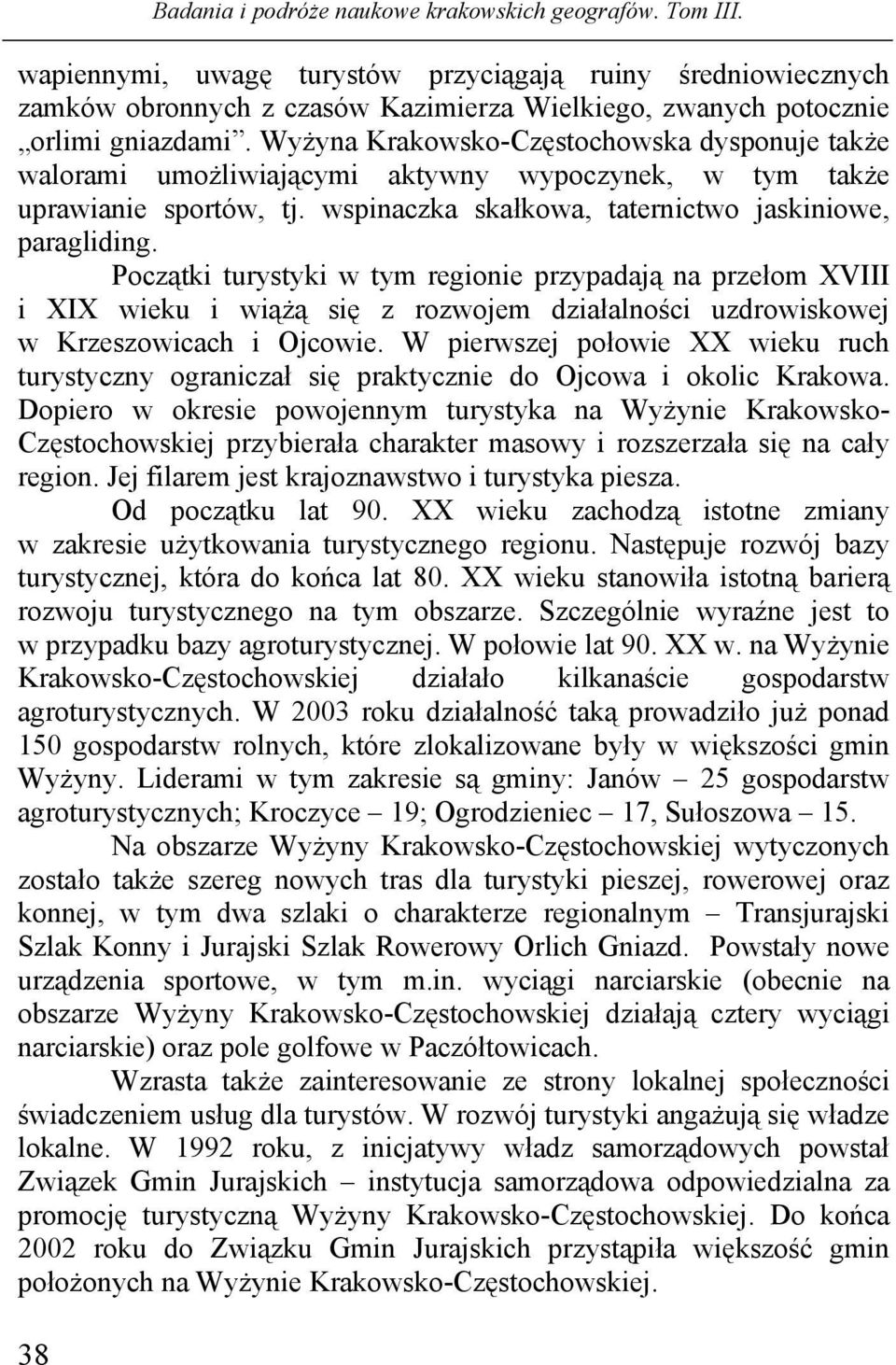 Wyżyna Krakowsko-Częstochowska dysponuje także walorami umożliwiającymi aktywny wypoczynek, w tym także uprawianie sportów, tj. wspinaczka skałkowa, taternictwo jaskiniowe, paragliding.
