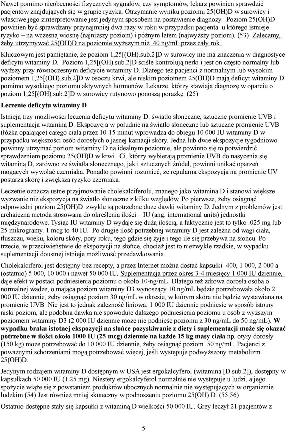 Poziom 25(OH)D powinien być sprawdzany przynajmniej dwa razy w roku w przypadku pacjenta u którego istnieje ryzyko na wczesną wiosnę (najniższy poziom) i późnym latem (najwyższy poziom).
