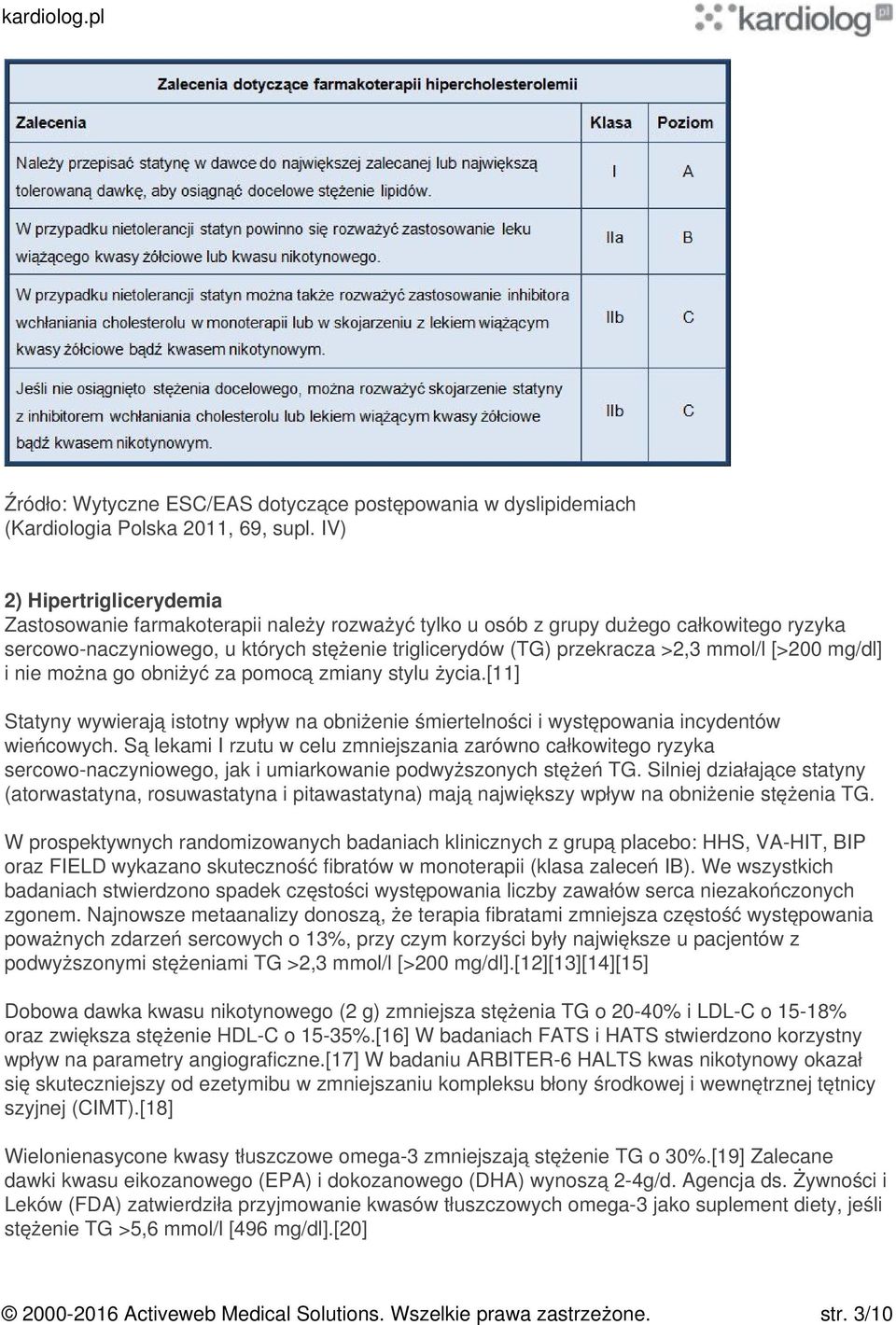 Są lekami I rzutu w celu zmniejszania zarówno całkowitego ryzyka sercowo-naczyniowego, jak i umiarkowanie podwyższonych stężeń TG.