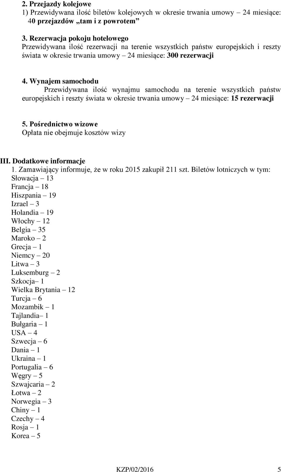 Wynajem samochodu Przewidywana ilość wynajmu samochodu na terenie wszystkich państw europejskich i reszty świata w okresie trwania umowy 24 miesiące: 15 rezerwacji 5.