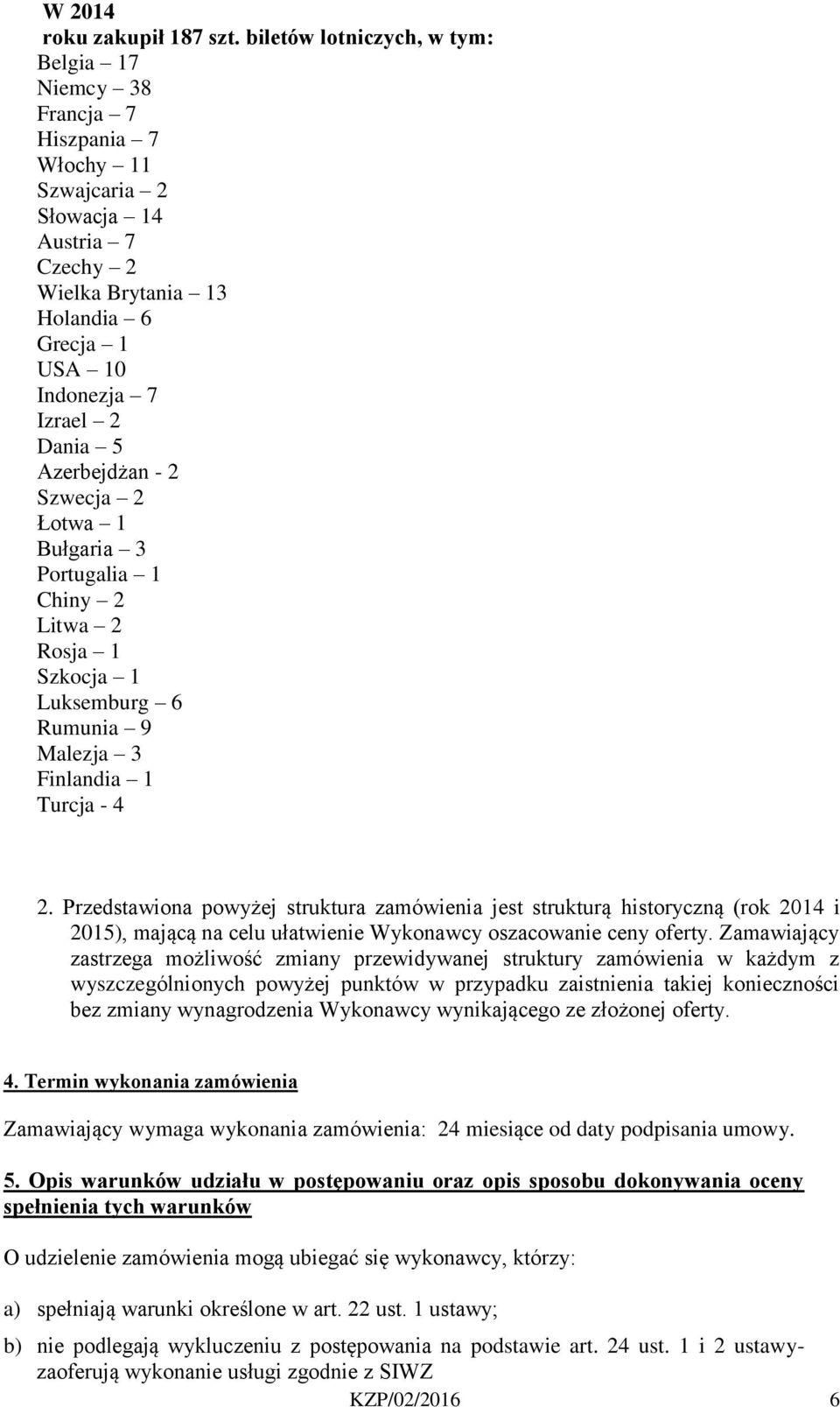 Azerbejdżan - 2 Szwecja 2 Łotwa 1 Bułgaria 3 Portugalia 1 Chiny 2 Litwa 2 Rosja 1 Szkocja 1 Luksemburg 6 Rumunia 9 Malezja 3 Finlandia 1 Turcja - 4 2.