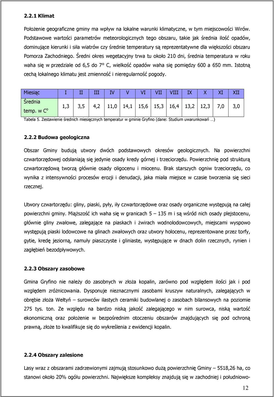 Pomorza Zachodniego. Średni okres wegetacyjny trwa tu około 210 dni, średnia temperatura w roku waha się w przedziale od 6,5 do 7 C, wielkość opadów waha się pomiędzy 600 a 650 mm.