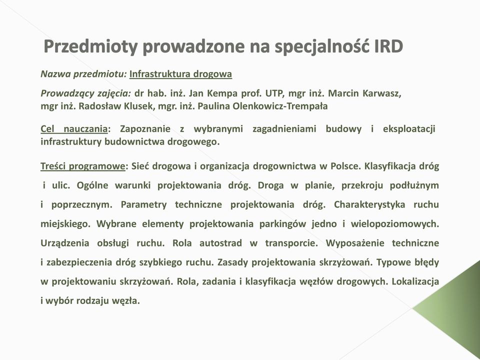Treści programowe: Sied drogowa i organizacja drogownictwa w Polsce. Klasyfikacja dróg i ulic. Ogólne warunki projektowania dróg. Droga w planie, przekroju podłużnym i poprzecznym.