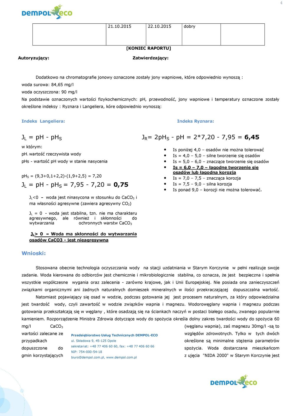 2015 dobry [KONIEC RAPORTU] Autoryzujący: Zatwierdzający: Dodatkowo na chromatografie jonowy oznaczone zostały jony wapniowe, które odpowiednio wynoszą : woda surowa: 84,65 mg/l woda oczyszczona: 90