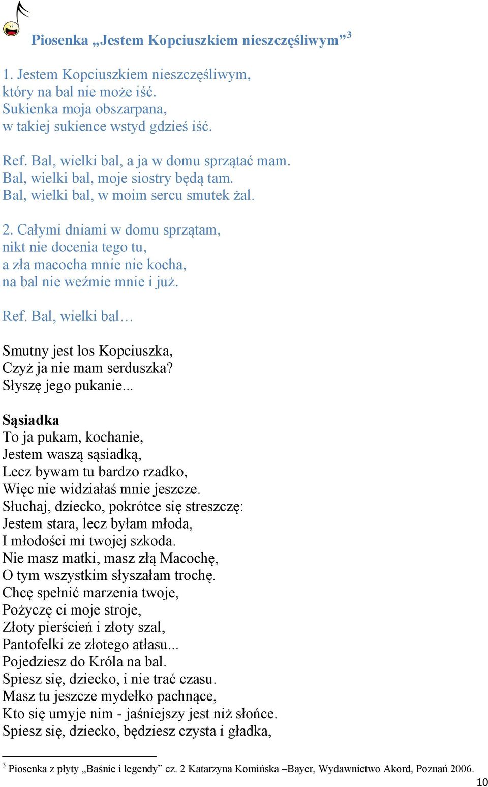Całymi dniami w domu sprzątam, nikt nie docenia tego tu, a zła macocha mnie nie kocha, na bal nie weźmie mnie i już. Ref. Bal, wielki bal Smutny jest los Kopciuszka, Czyż ja nie mam serduszka?