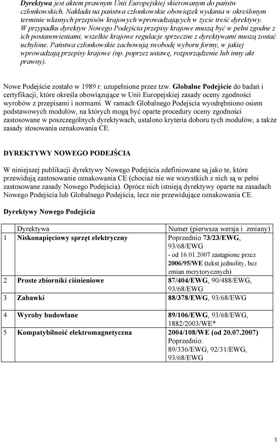 W przypadku dyrektyw Nowego Podejścia przepisy krajowe muszą być w pełni zgodne z ich postanowieniami, wszelkie krajowe regulacje sprzeczne z dyrektywami muszą zostać uchylone.