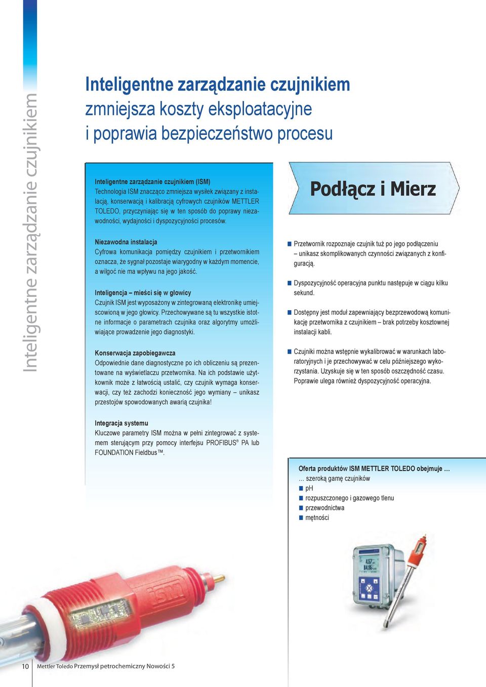 procesów. Niezawodna instalacja Cyfrowa komunikacja pomiędzy czujnikiem i przetwornikiem oznacza, że sygnał pozostaje wiarygodny w każdym momencie, a wilgoć nie ma wpływu na jego jakość.