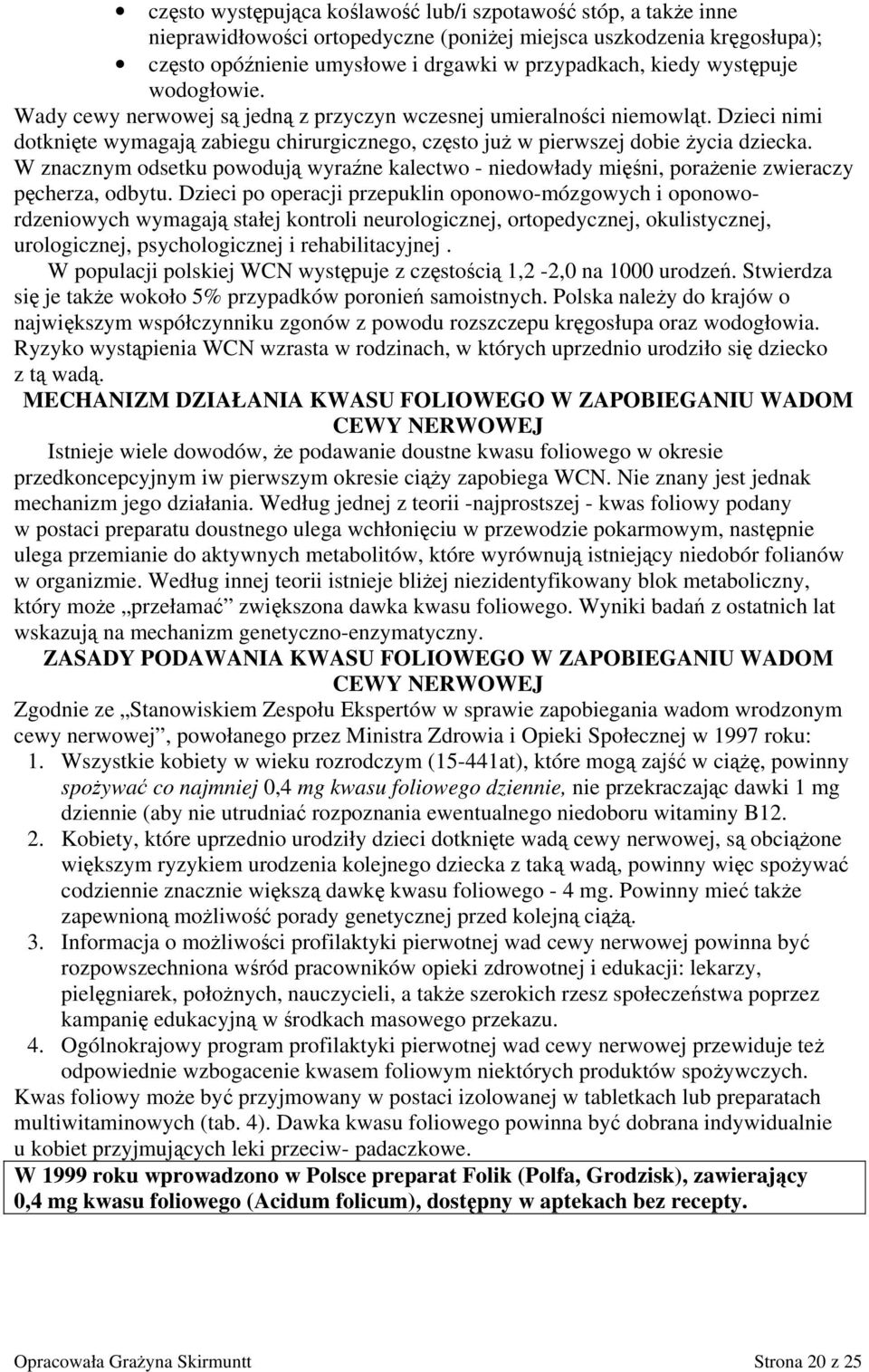 W znacznym odsetku powodują wyraźne kalectwo - niedowłady mięśni, porażenie zwieraczy pęcherza, odbytu.