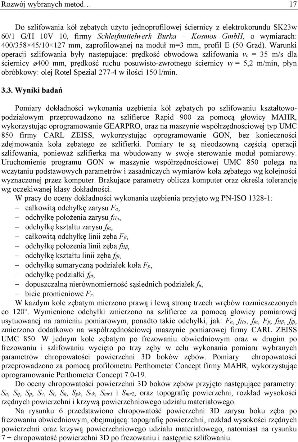 Warunki operacji szlifowania były następujące: prędkość obwodowa szlifowania vc = 35 m/s dla ściernicy ø400 mm, prędkość ruchu posuwisto-zwrotnego ściernicy vf = 5,2 m/min, płyn obróbkowy: olej Rotel