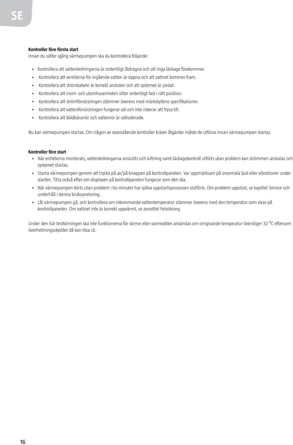 Kontrollera att inom- och utomhusenheten sitter ordentligt fast i rätt position. Kontrollera att strömförsörjningen stämmer överens med märkskyltens specifikationer.