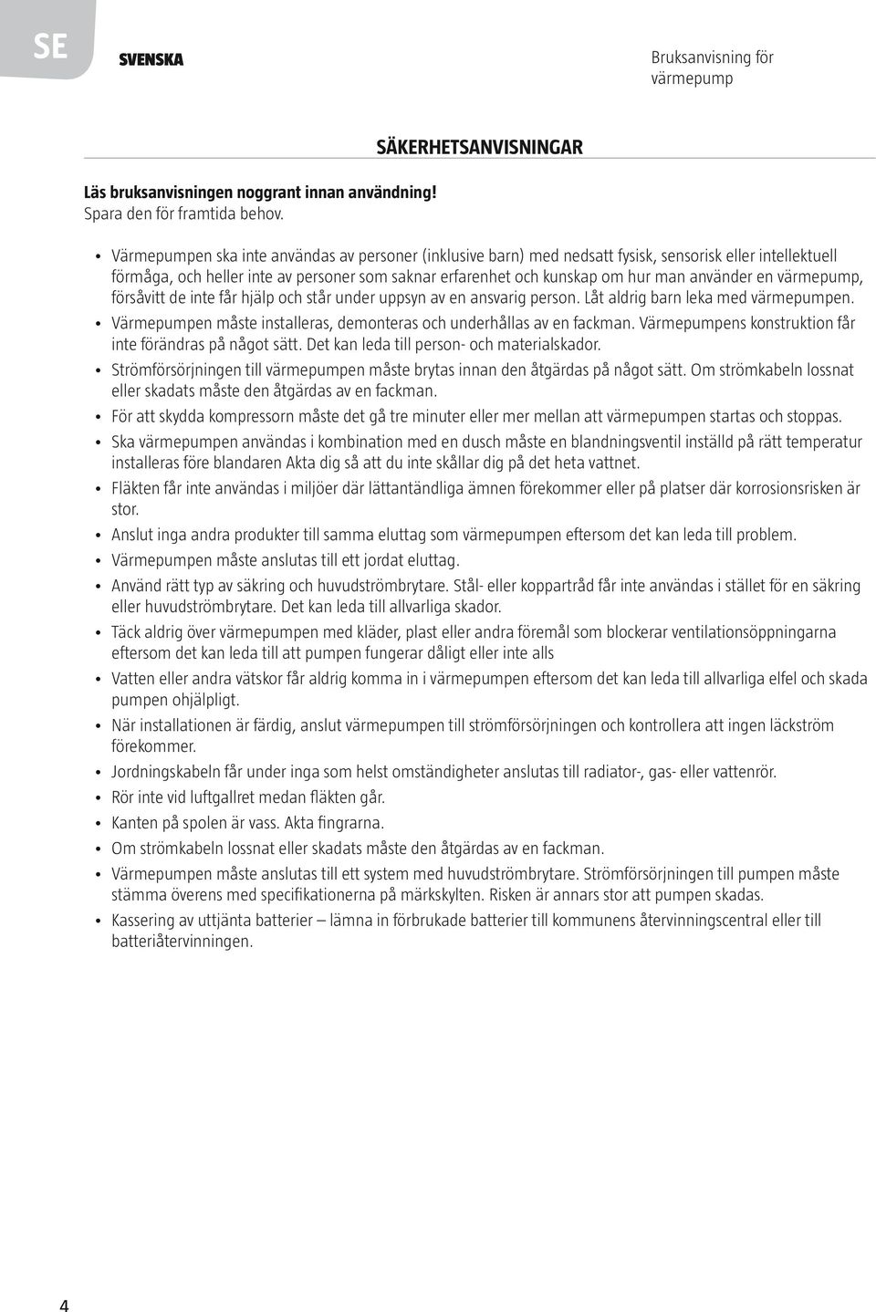 kunskap om hur man använder en värmepump, försåvitt de inte får hjälp och står under uppsyn av en ansvarig person. Låt aldrig barn leka med värmepumpen.