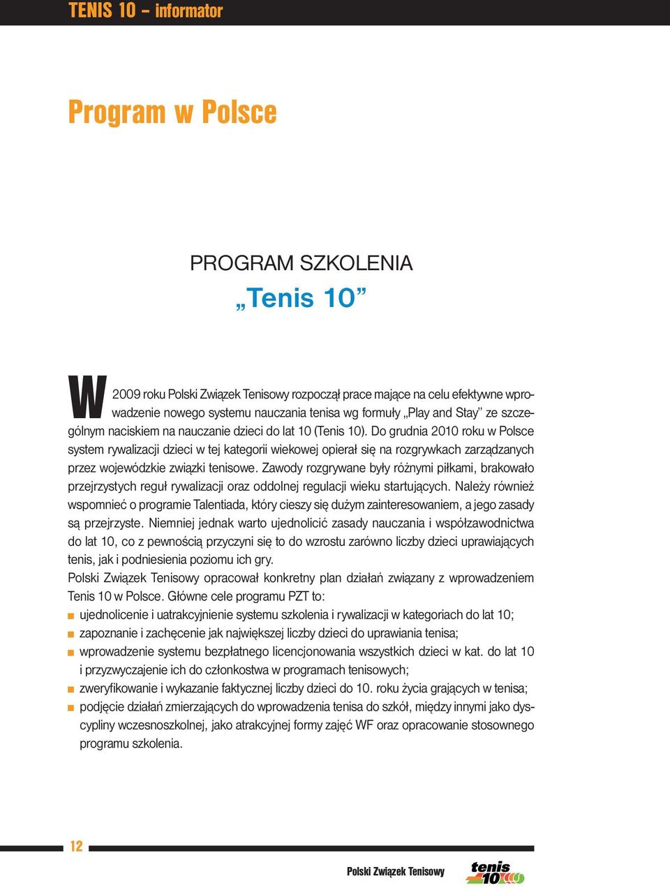 Do grudnia 2010 roku w Polsce system rywalizacji dzieci w tej kategorii wiekowej opierał się na rozgrywkach zarządzanych przez wojewódzkie związki tenisowe.