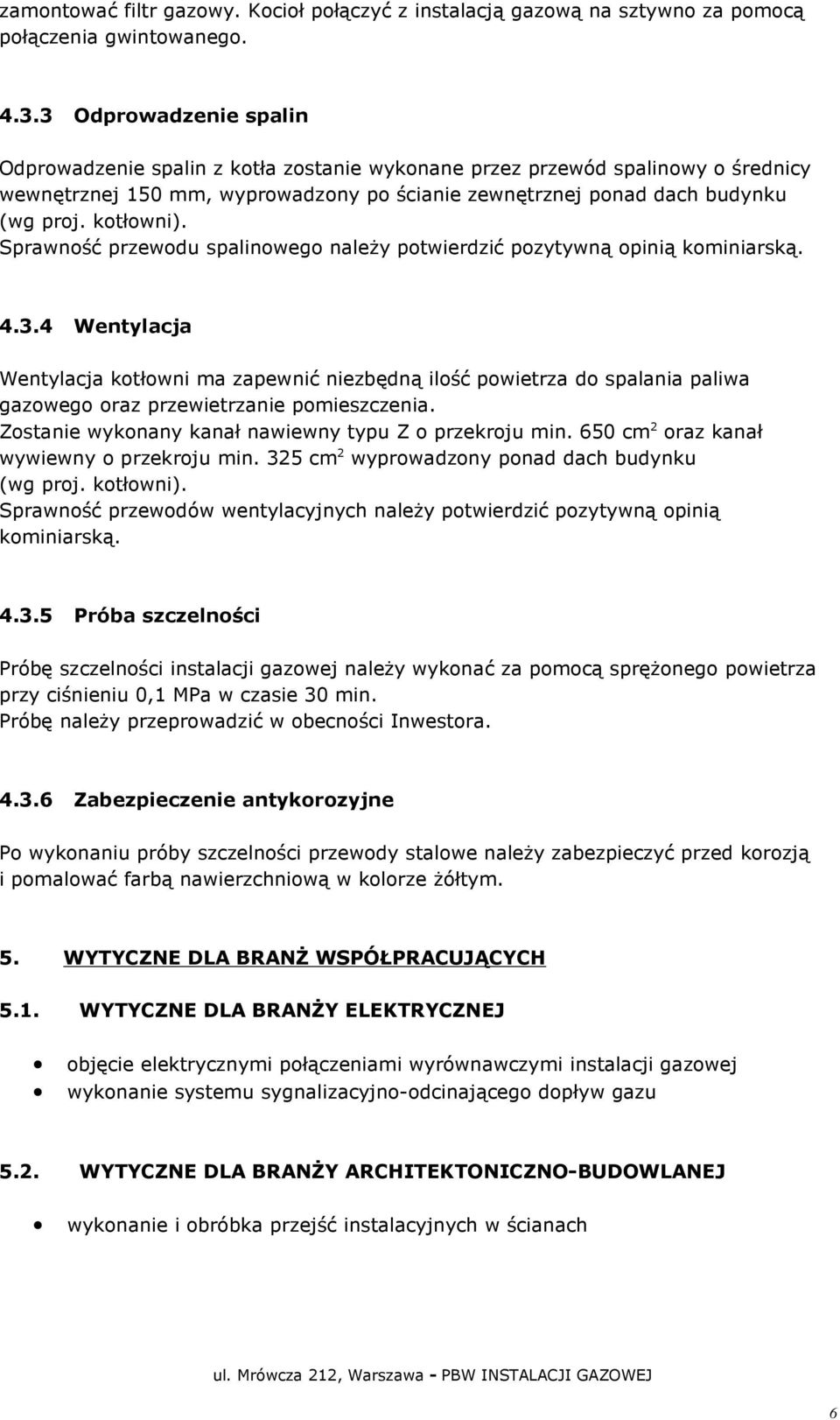 Sprawność przewodu spalinowego należy potwierdzić pozytywną opinią kominiarską. 4.3.
