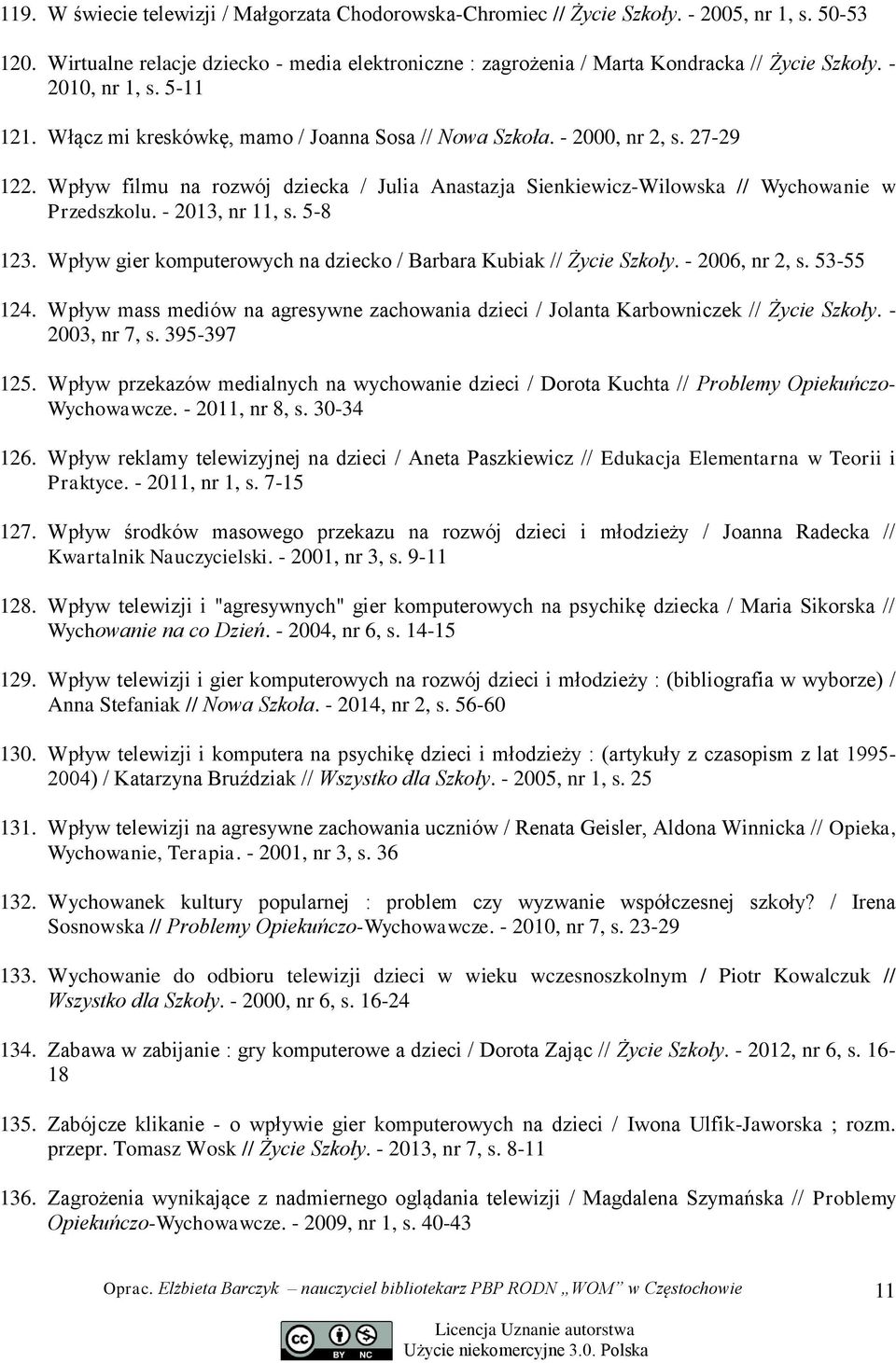 Wpływ filmu na rozwój dziecka / Julia Anastazja Sienkiewicz-Wilowska // Wychowanie w Przedszkolu. - 2013, nr 11, s. 5-8 123. Wpływ gier komputerowych na dziecko / Barbara Kubiak // Życie Szkoły.