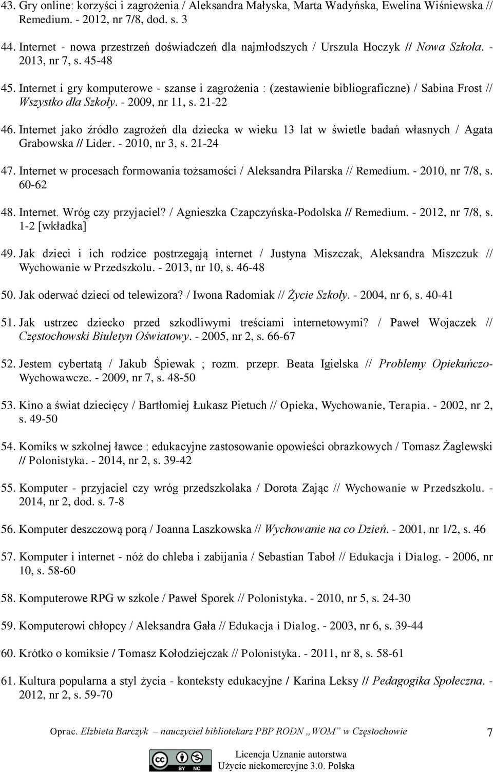 Internet i gry komputerowe - szanse i zagrożenia : (zestawienie bibliograficzne) / Sabina Frost // Wszystko dla Szkoły. - 2009, nr 11, s. 21-22 46.