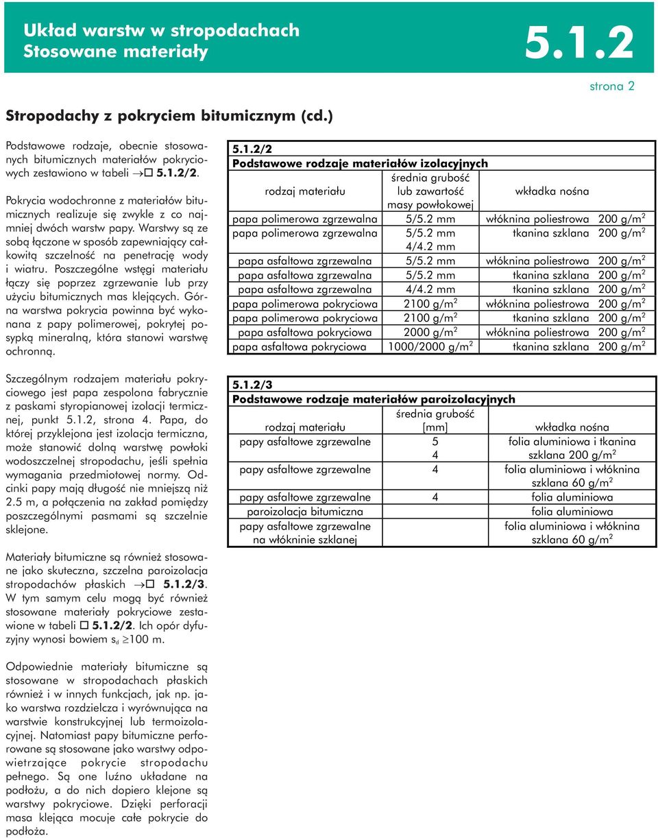 Pokrycia wodochronne z materiałów bitumicznych realizuje się zwykle z co najmniej dwóch warstw papy. Warstwy są ze sobą łączone w sposób zapewniający całkowitą szczelność na penetrację wody i wiatru.