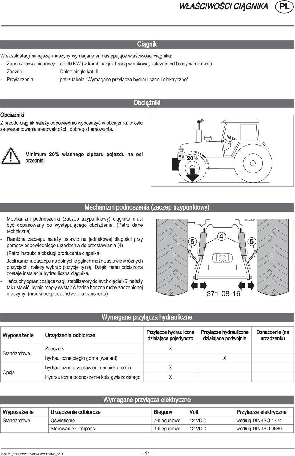 II - Przy πczenia: patrz tabela "Wymagane przy πcza hydrauliczne i elektryczne" Obciπüniki Z przodu ciπgnik naleüy odpowiednio wyposaüyê w obciπüniki, w celu zagwarantowania sterowalnoúci i dobrego