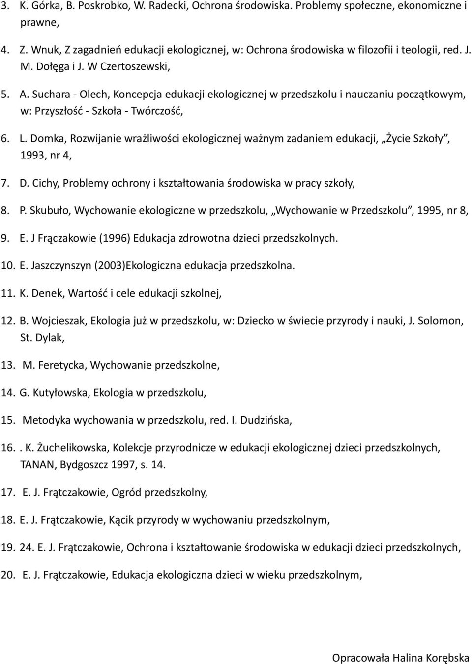 Domka, Rozwijanie wrażliwości ekologicznej ważnym zadaniem edukacji, Życie Szkoły, 1993, nr 4, 7. D. Cichy, Problemy ochrony i kształtowania środowiska w pracy szkoły, 8. P. Skubuło, Wychowanie ekologiczne w przedszkolu, Wychowanie w Przedszkolu, 1995, nr 8, 9.