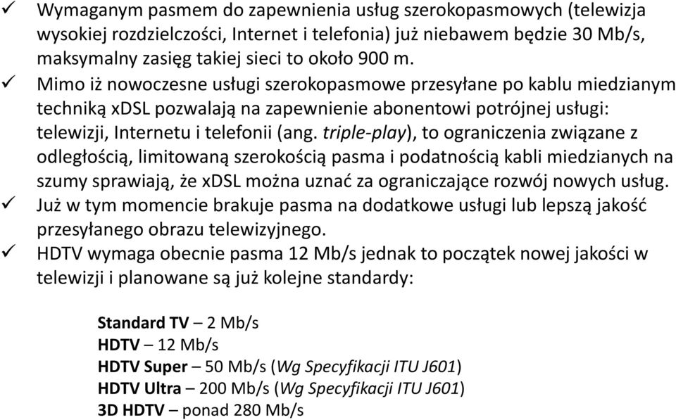 triple-play), to ograniczenia związane z odległością, limitowaną szerokością pasma i podatnością kabli miedzianych na szumy sprawiają, że xdsl można uznać za ograniczające rozwój nowych usług.