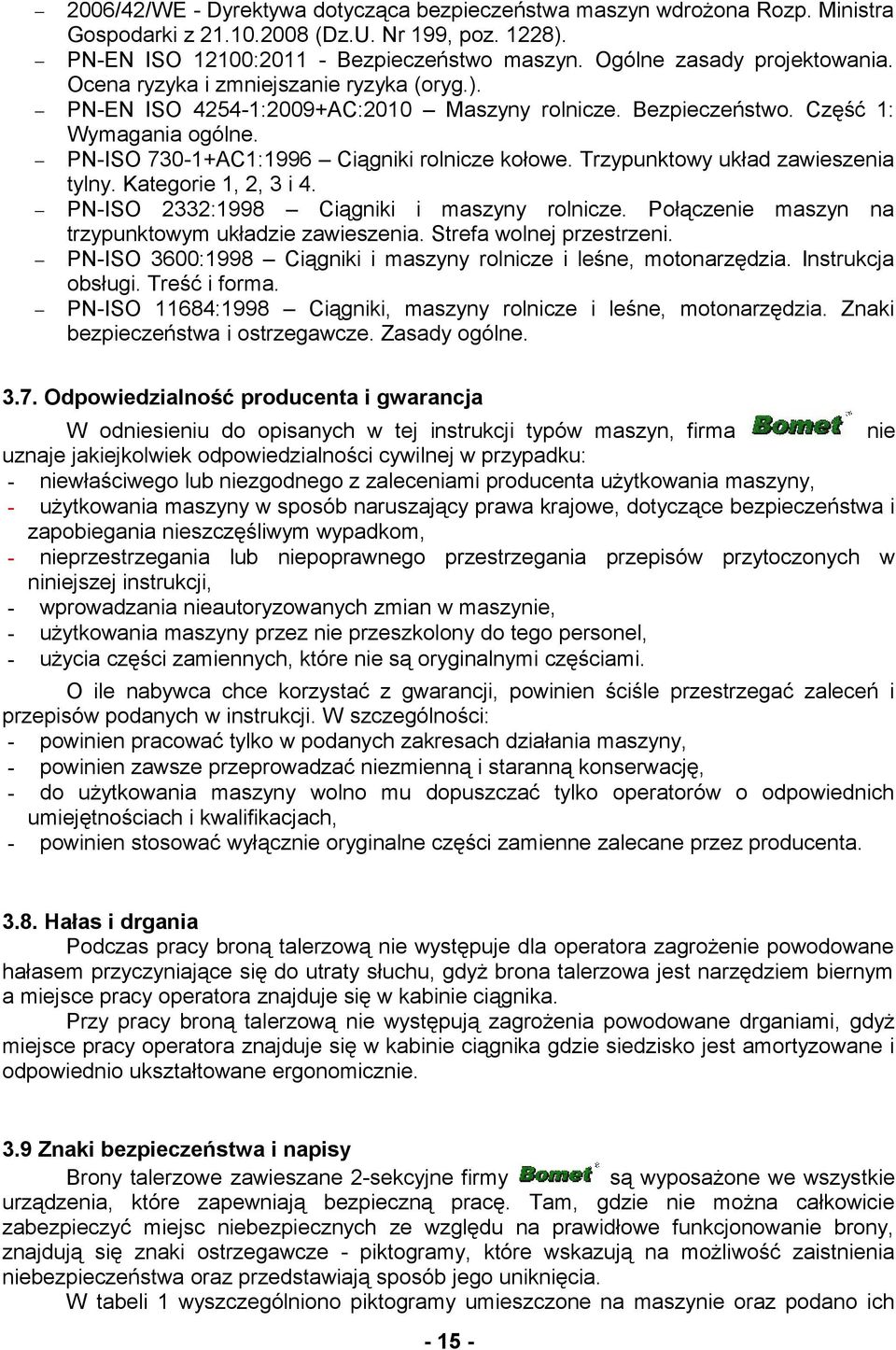 PN-ISO 730-1+AC1:1996 Ciągniki rolnicze kołowe. Trzypunktowy układ zawieszenia tylny. Kategorie 1, 2, 3 i 4. PN-ISO 2332:1998 Ciągniki i maszyny rolnicze.