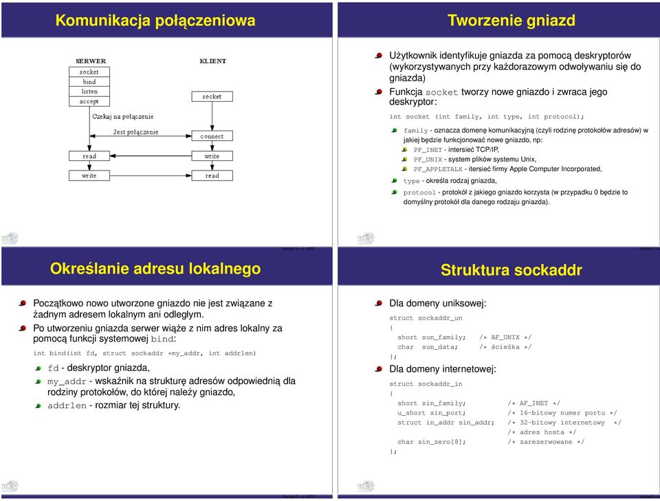 PF_INET - intersieć TCP/IP, PF_UNIX - system plików systemu Unix, PF_APPLETALK - itersieć firmy Apple Computer Incorporated, type - określa rodzaj gniazda, protocol - protokół z jakiego gniazdo