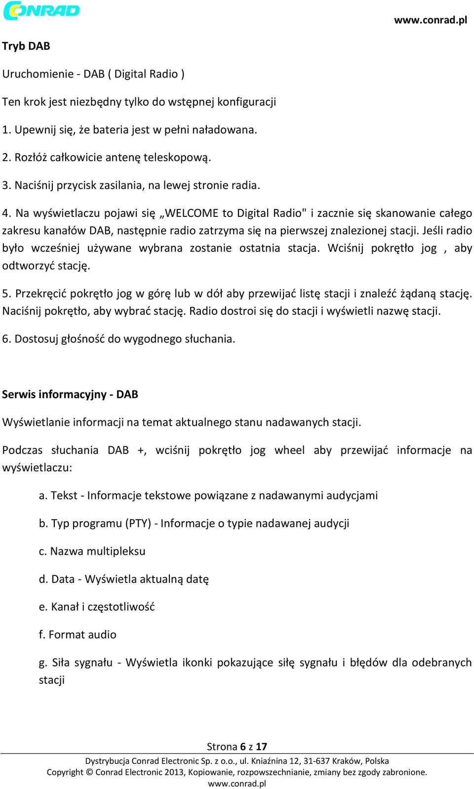 Na wyświetlaczu pojawi się WELCOME to Digital Radio" i zacznie się skanowanie całego zakresu kanałów DAB, następnie radio zatrzyma się na pierwszej znalezionej stacji.