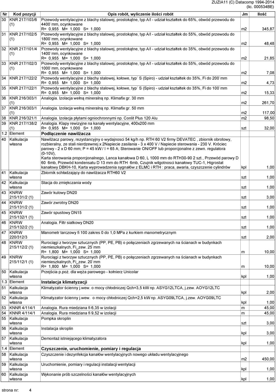 prostokątne, typ A/I - udział kształtek do 55%, obwód przewodu do 1800 mm, ocynkowane R= 0,955 M= 1,000 S= 1,000 m2 48,48 32 KNR 217/101/4 Przewody wentylacyjne z blachy stalowej, prostokątne, typ
