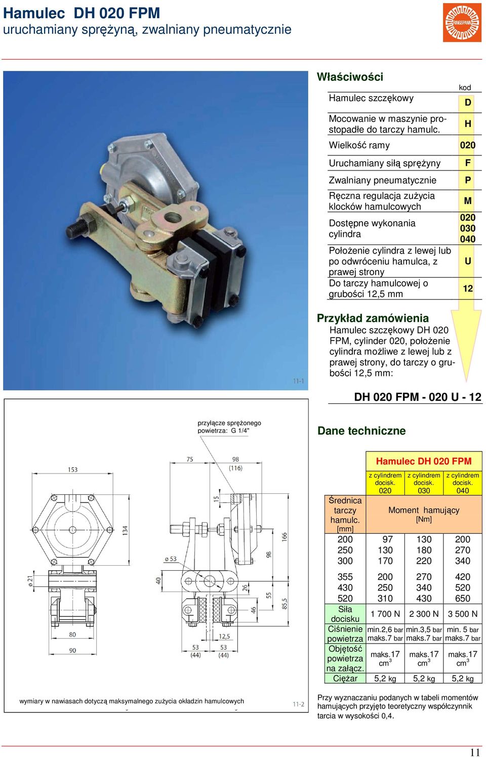 prawej strony Do tarczy hamulcowej o grubości 12,5 mm amulec szczękowy D 020 FP, cylinder 020, położenie cylindra możliwe z lewej lub z prawej strony, do tarczy o grubości 12,5 mm: D F P 020 030 040