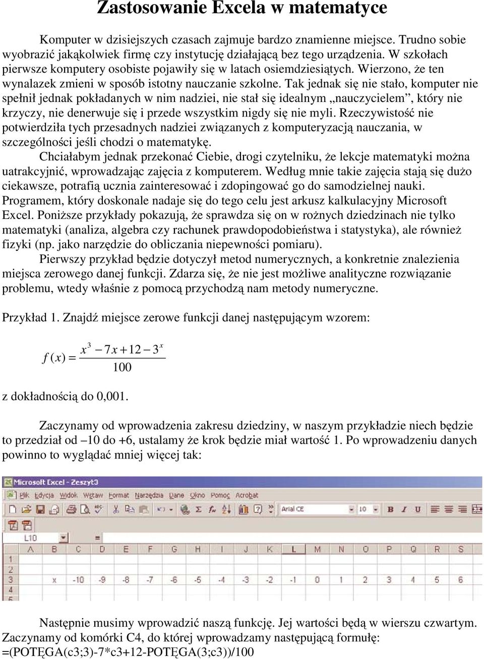 Tak jednak się nie stało, komputer nie spełnił jednak pokładanych w nim nadziei, nie stał się idealnym nauczycielem, który nie krzyczy, nie denerwuje się i przede wszystkim nigdy się nie myli.