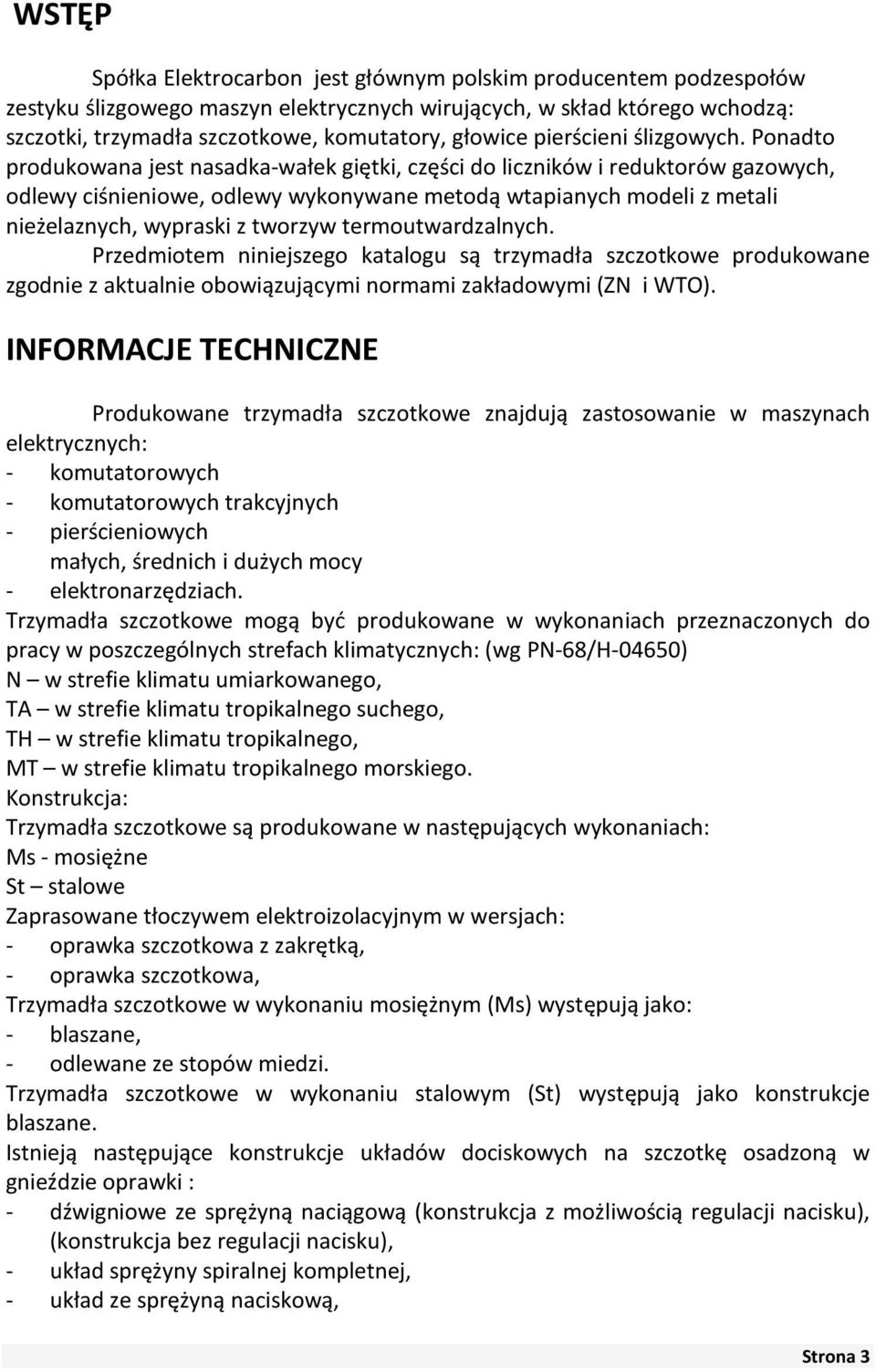 Ponadto rodukowana jest nasadka-wałek giętki, części do liczników i reduktorów gazowych, odlewy ciśnieniowe, odlewy wykonywane metodą wtaianych modeli z metali nieżelaznych, wyraski z tworzyw