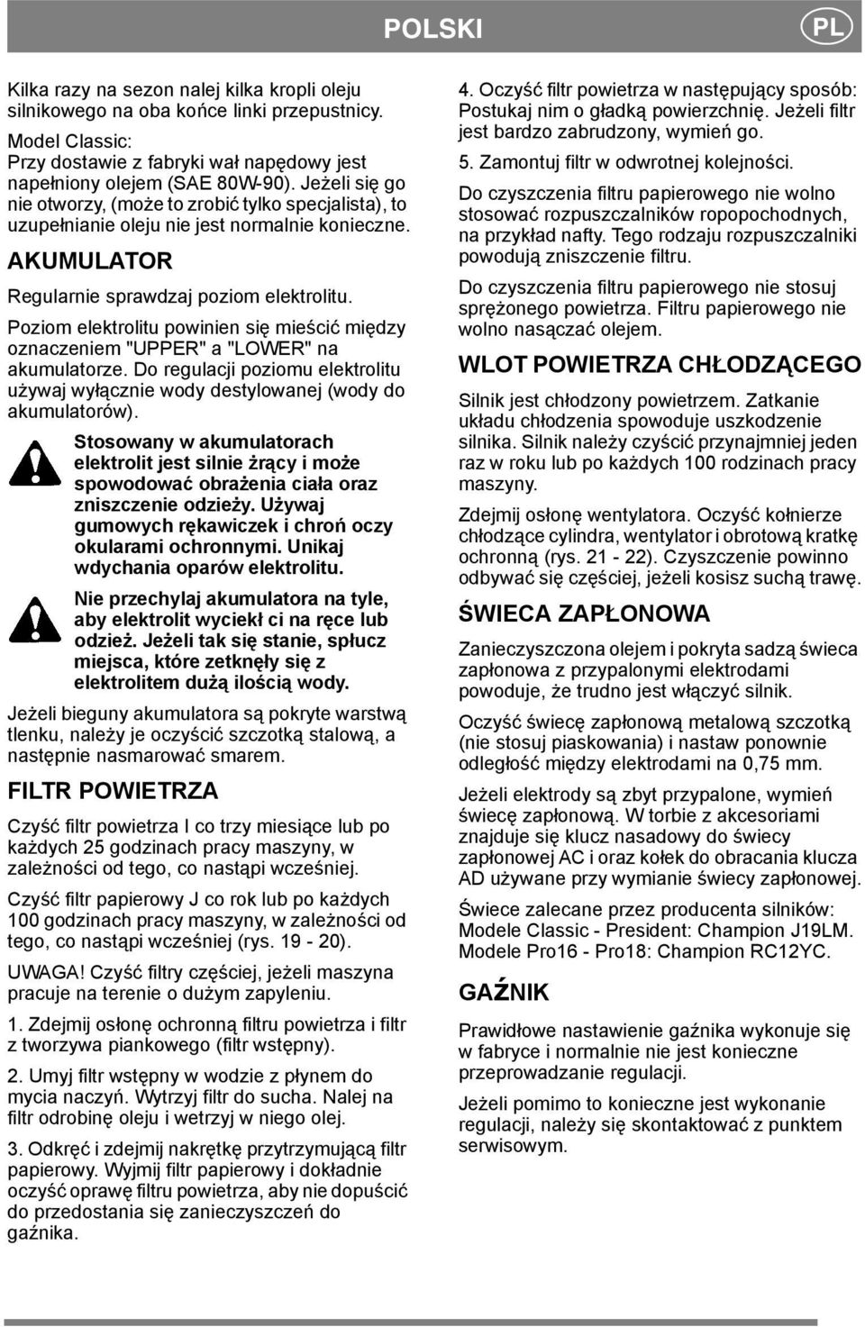 Poziom elektrolitu powinien się mieścić między oznaczeniem "UPPER" a "LOWER" na akumulatorze. Do regulacji poziomu elektrolitu używaj wyłącznie wody destylowanej (wody do akumulatorów).