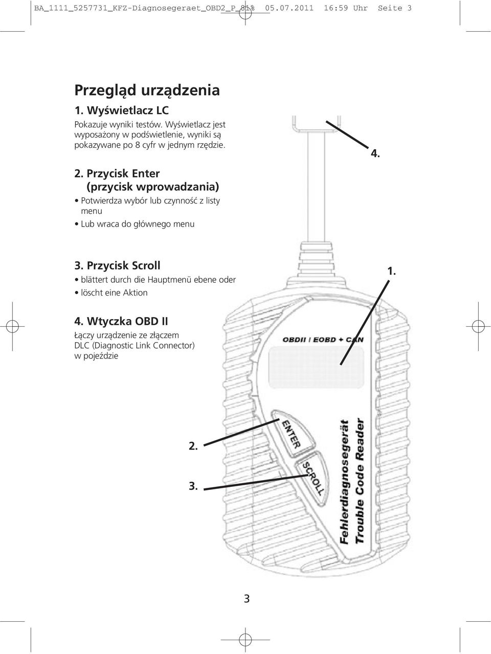 Wyświetlacz jest wyposażony w podświetlenie, wyniki są pokazywane po 8 cyfr w jednym rzędzie. 4. 2.