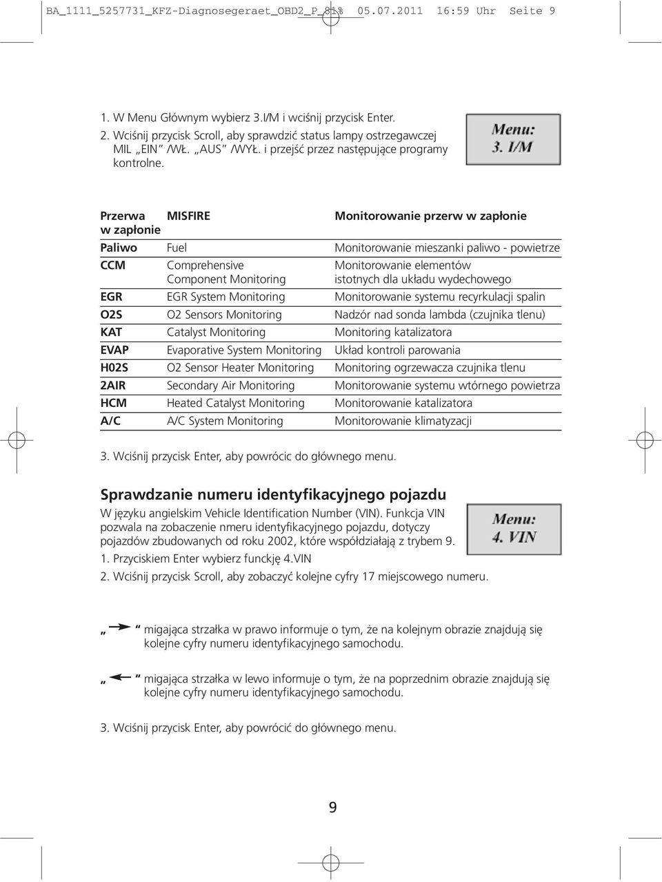 Przerwa MISFIRE Monitorowanie przerw w zapłonie w zapłonie Paliwo Fuel Monitorowanie mieszanki paliwo - powietrze CCM Comprehensive Monitorowanie elementów Component Monitoring istotnych dla układu