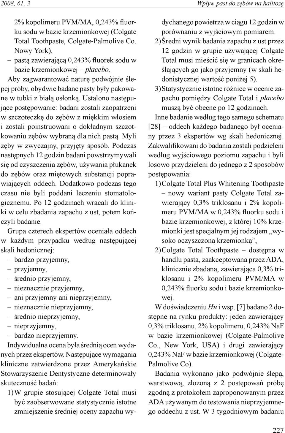 Ustalono następujące postępowanie: badani zostali zaopatrzeni w szczoteczkę do zębów z miękkim włosiem i zostali poinstruowani o dokładnym szczotkowaniu zębów wybraną dla nich pastą.