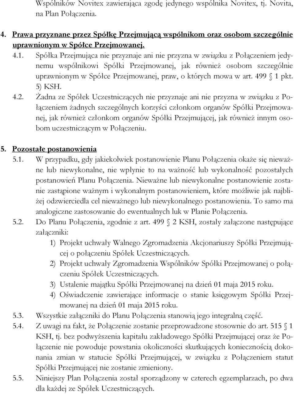 Spółka Przejmująca nie przyznaje ani nie przyzna w związku z Połączeniem jedynemu wspólnikowi Spółki Przejmowanej, jak równieŝ osobom szczególnie uprawnionym w Spółce Przejmowanej, praw, o których