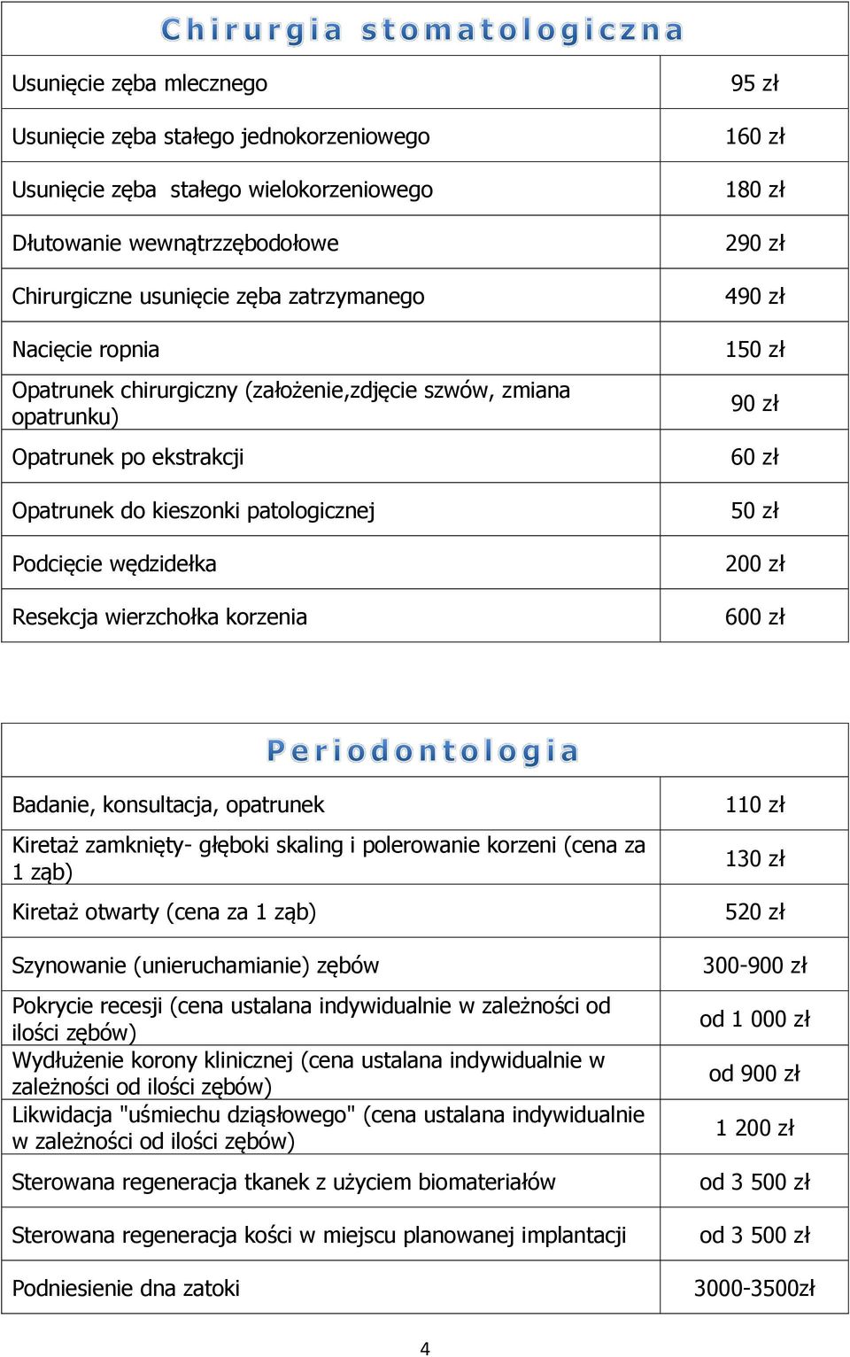 90 zł 60 zł 50 zł 200 zł 600 zł Badanie, konsultacja, opatrunek Kiretaż zamknięty- głęboki skaling i polerowanie korzeni (cena za 1 ząb) Kiretaż otwarty (cena za 1 ząb) Szynowanie (unieruchamianie)