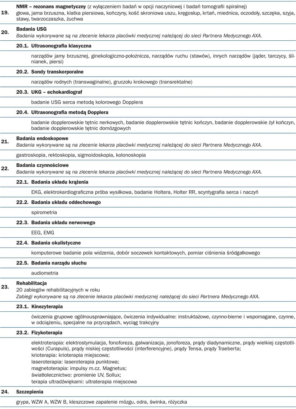 22. 23. Badania USG 20.1. Ultrasonografia klasyczna narządów jamy brzusznej, ginekologiczno-położnicza, narządów ruchu (stawów), innych narządów (jąder, tarczycy, ślinianek, piersi) 20.2. Sondy transkorporalne narządów rodnych (transwaginalne), gruczołu krokowego (transrektalne) 20.