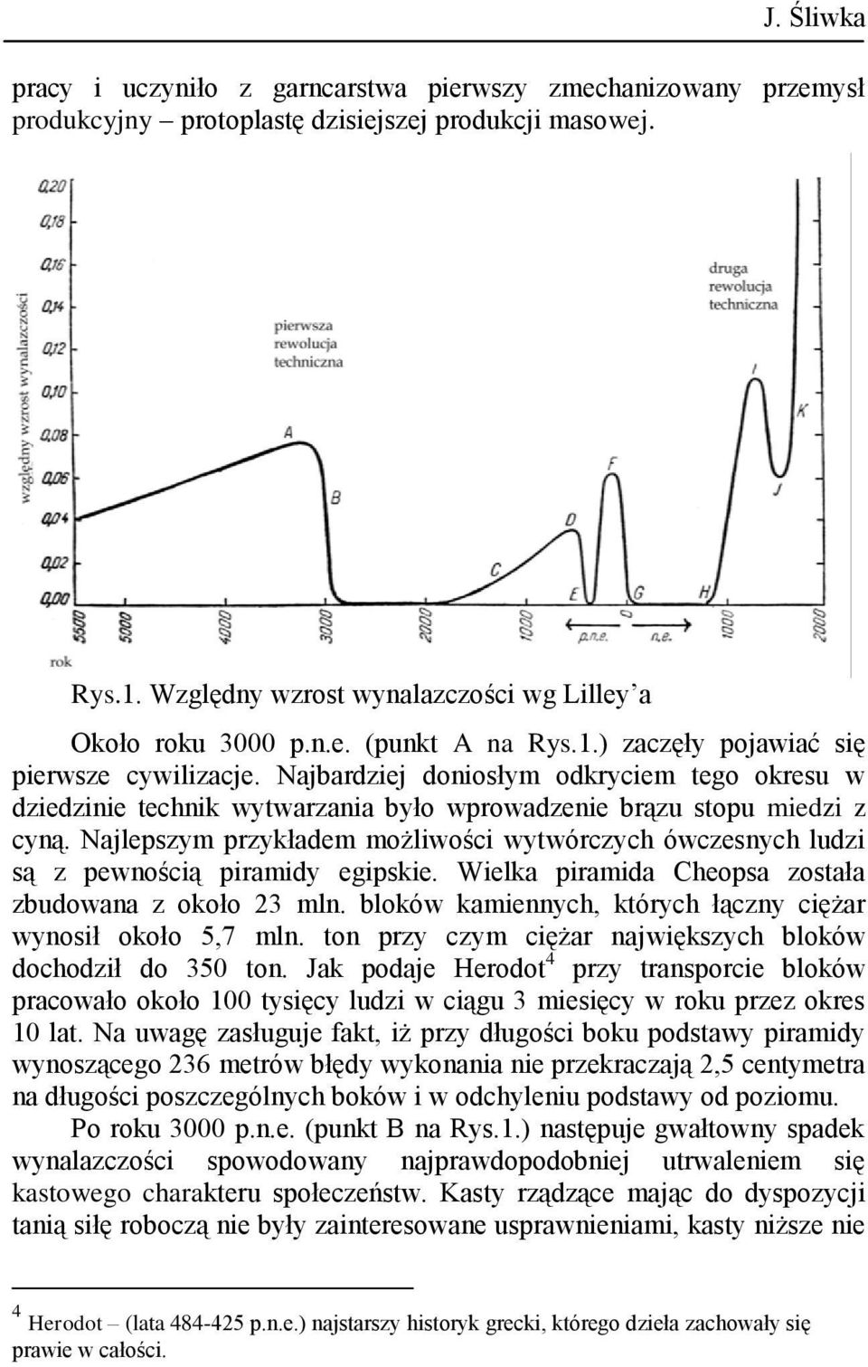 Najlepszym przykładem możliwości wytwórczych ówczesnych ludzi są z pewnością piramidy egipskie. Wielka piramida Cheopsa została zbudowana z około 23 mln.