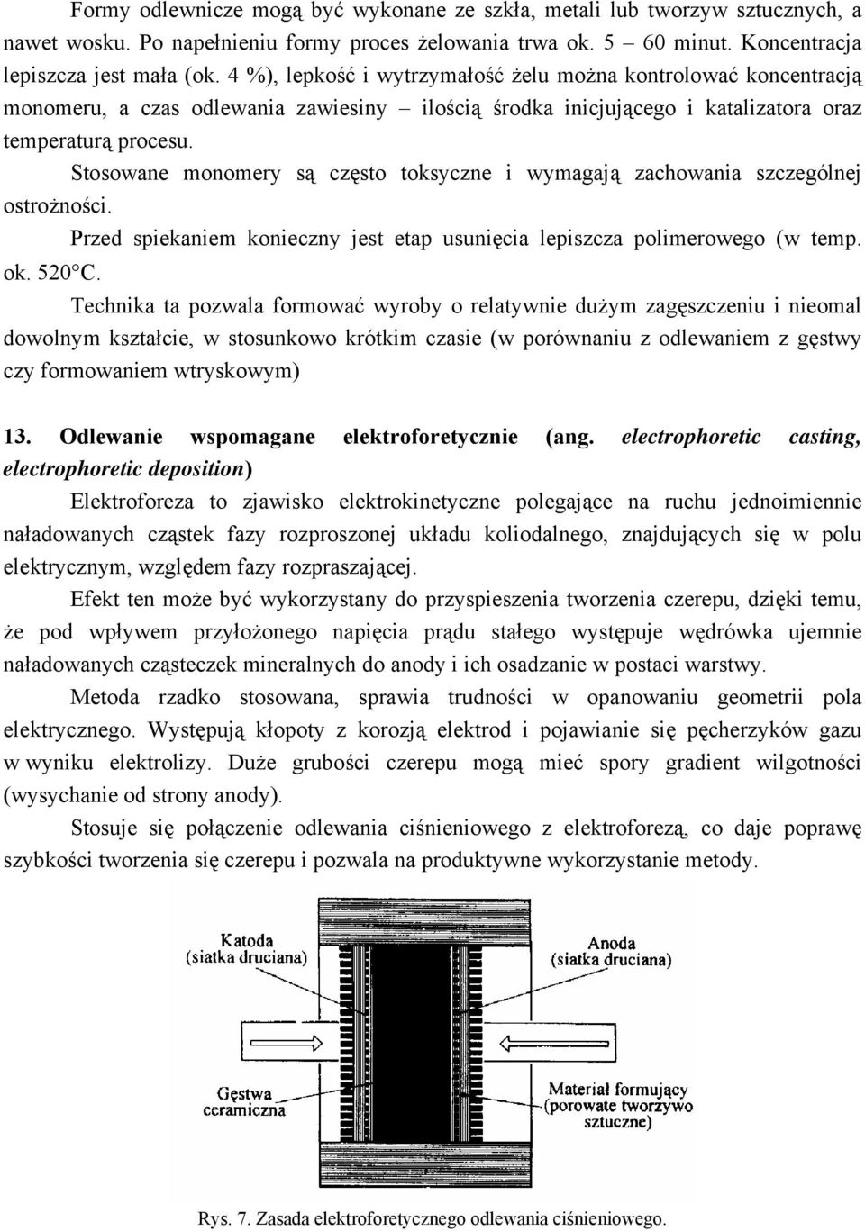 Stosowane monomery są często toksyczne i wymagają zachowania szczególnej ostrożności. Przed spiekaniem konieczny jest etap usunięcia lepiszcza polimerowego (w temp. ok. 520 C.