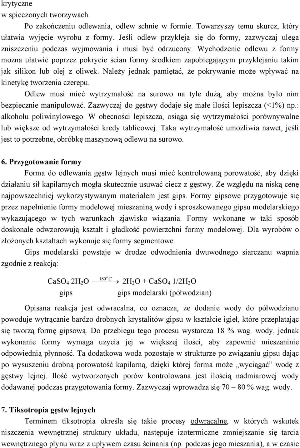 Wychodzenie odlewu z formy można ułatwić poprzez pokrycie ścian formy środkiem zapobiegającym przyklejaniu takim jak silikon lub olej z oliwek.